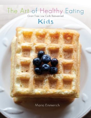 The Art of Healthy Eating - Kids: grain free low carb reinvented (Kindle Edition)