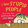 I See Stupid People: And They Are Getting on My Last Nerve! I See Stupid People: And They Are Getting on My Last Nerve!