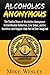 Alcoholics Anonymous: The Twelve Steps of Alcoholics Anonymous to End Alcohol Addiction, Live Sober, and be Healthier and Happier than You’ve Ever Imagined ... Anonymous Big Book, Alcoholism Recovery)