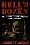 Hell's Dozen: The 12 Worst Serial Killers of Modern History