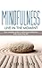 Mindfulness: Live In the Moment. Your Every Day Guide To Achieving Mindfulness And A Stress Free Life. (Mindfulness, Mindfulness for Beginners, Meditation, ... Meditation Techniques, Managing Stress)