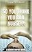 SO YOU THINK YOU CAN NURSE ?: A student nurses guide