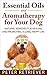 Essential Oils and Aromatherapy for Your Dog: Natural Remedies for Healing and Promoting a Long, Happy Life