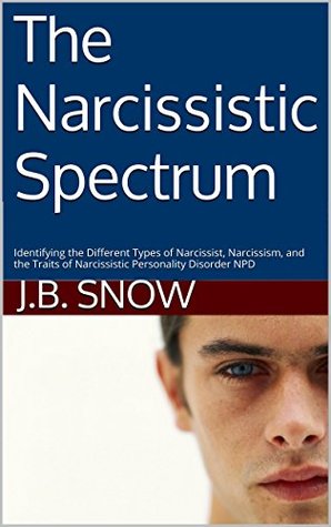 The Narcissistic Spectrum: Identifying the Different Types of Narcissist, Narcissism, and the Traits of Narcissistic Personality Disorder NPD (Transcend Mediocrity Book 23)