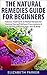 Natural Remedies: Guide for Beginners - Natural Treatments & Herbal Recipes for Healing Yourself without Prescriptions & Achieving Fabulous, Skin & Body ... treatments, clear skin, natural home remed)