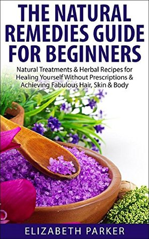 Natural Remedies: Guide for Beginners - Natural Treatments & Herbal Recipes for Healing Yourself without Prescriptions & Achieving Fabulous, Skin & Body ... treatments, clear skin, natural home remed) (Kindle Edition)