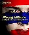 Wrong Attitude: A brief guide to living and visiting Thailand Wrong Attitude: A brief guide to living and visiting Thailand