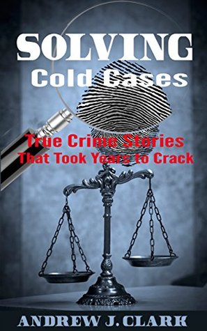 Solving Cold Cases: True Crime Stories That Took Years to Crack (Kindle Edition)