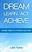 Dream Learn Act Achieve: Simple Steps to Massive Success