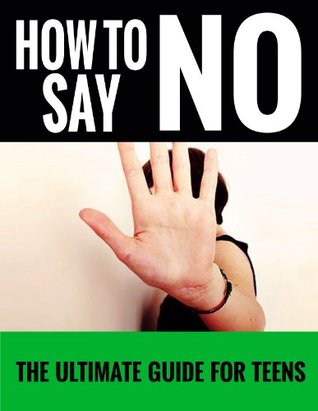 How To Say No (For Teens): The Ultimate Guide For Teens (Learning to Say No Now, Fun Ways to Say No, Its Okay To Say No)(2020 UPDATE)