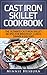 Cast Iron Skillet Cookbook: The Ultimate Under 30 Minutes Cast Iron Skillet Recipes for Breakfast, Lunch, Dinner & Dessert!: The New Cast Iron Skillet Cookbook