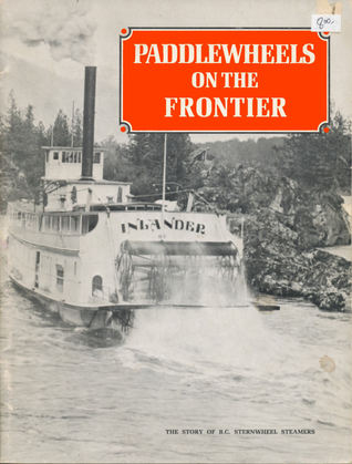 Paddlewheels on the Frontier: The Story of B.C. Sternwheel Steamers (Volume #1)