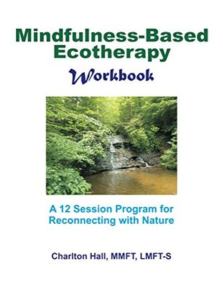 Mindfulness-Based Ecotherapy Workbook: A 12-Session Program for Reconnecting with Nature