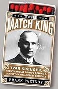 The Match King: Ivar Kreuger, The Financial Genius Behind a Century of Wall Street Scandals