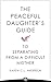 The Peaceful Daughter's Guide to Separating from A Difficult Mother: Freeing Yourself From The Guilt, Anger, Resentment and Bitterness of Being Raised ... (The Peaceful Daughter's Guides Book 1)