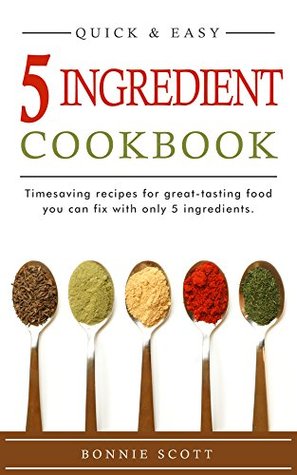 5 Ingredient Cookbook: Timesaving Recipes For Great-Tasting Food: Quick and Easy Recipes (Kindle Edition)