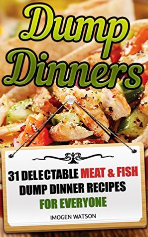 Dump Dinners: 31 Delectable Meat & Fish Dump Dinner Recipes For Everyone: (Dump Meals Crockpot, Dump Chicken Recipes, Dump Dinners Cookbook) ((Slow Cooker ... Dump Dinners Diet, Meals For One) Book 1)