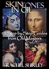 Skin Tones in Oil: 10 Step by Step Guides from Old Masters: Learn to Paint Figures and Portraits via Oil Painting Demonstrations