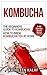 Kombucha: The Beginners Guide To Kombucha-How to Brew Kombucha Tea At Home-A 60 Minute Short Read (Kombucha, How to Make Kombucha, Kombucha Recipes for ... Fermented Tea for Digestive Health Book 1)