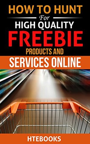 How To Hunt For High Quality Freebie Products and Services Online ("How To" Books)