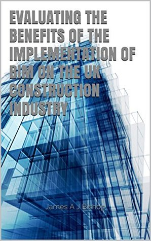 Evaluating the benefits of the implementation of BIM on the UK construction industry (Kindle Edition)