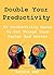 Double Your Productivity: 33 Productivity Hacks To Get Things Done Faster And Better