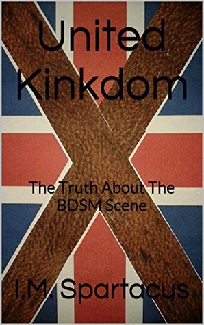 UNITED KINKDOM: The Truth About The BDSM Scene (Kindle Edition)