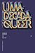 Uma Década Queer: 50 Entrevistas em Português (2004-2014)