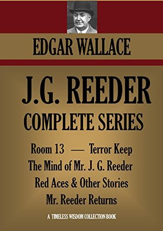 J.G. REEDER COMPLETE SERIES: Room 13, The Mind of Mr. J. G. Reeder, Terror Keep, Red Aces, Mr. Reeder Returns (Timeless Wisdom Collection Book 1251)