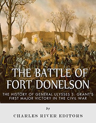 The Battle of Fort Donelson: The History of General Ulysses S. Grant’s First Major Victory in the Civil War (Kindle Edition)