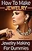 How To Make Jewelry. Jewelry Making For Dummies.: (jewellery books, how to make jewelry books, making jewelry and beading, beading and jewelry making, ... jewelry making books for beginners Book 1)
