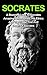 Socrates: A Stunning Look At Socrates Amazing Philosophies, His Ethics And The Tragic Trial And Death Of Socrates (Socrates Biography, Socrates Ethics, ... Socrates Method, Socrates Questioning)