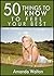 50 Things to Know to Feel Your Best: Learn the Art of Self Esteem and Self Maintenance Through Good Health Choices (50 Things to Know About Life, ... Adults: Practical Guides for Everyday Life)