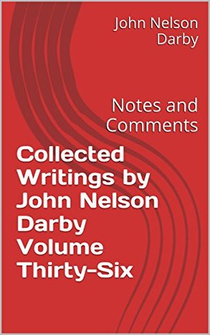 Collected Writings by John Nelson Darby Volume Thirty-Six: Notes and Comments (Collected Writings of JND Book 36)