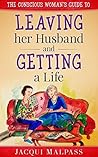 The Conscious Woman's Guide to Leaving her Husband and Getting a Life