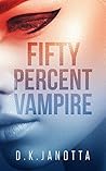 Fifty Percent Vampire by D.K. Janotta Fifty Percent Vampire by D.K. Janotta