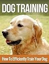Dog Training for New Owners: A Beginner’s Step by Step Guide
