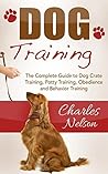 Dog Training: The Complete Guide to Dog Crate Training, Potty Training, Obedience and Behavior Training (Dog Care and Training Book 2)