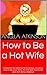 How to Be a Hot Wife: Complete Hot WIfe Guide Collection Including How to Be a Hot Wife, the Hot Wife Starter Kit and HOT Bonus Material