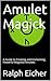 Amulet Magick: A Guide to Creating and Enchanting Powerful Magickal Amulets (The Ultimate Short Guide to Magick Book 5)