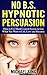 NO B.S. HYPNOTIC PERSUASION: How to Use Mind Control Secrets to Get What You Want in Life, Love and Business