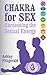 CHAKRA FOR SEX.Harnessing the Sexual Energy: Lessons, poses and exercises to open up your sacred chakra and improve your sex life. (SEX IMPROVEMENT Book 2)