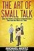 The Art of Small Talk: How the World's Greatest Communicators Succeed One Word at a Time (art of small talk, communication skills, conversation tips and tricks)
