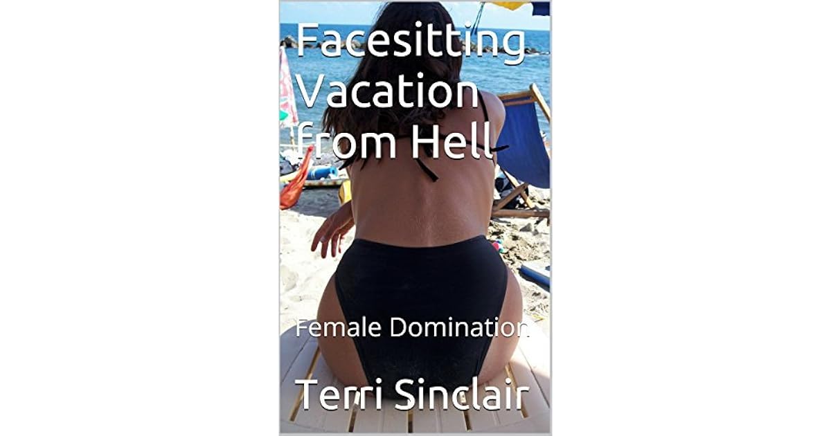 Facesitting Vacation from Hell: Female Domination by Terri Sinclair
