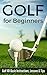 Golf for Beginners: Golf 101 Basic Instructions, Lessons & Tips