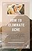 How To Eliminate Acne: Natu...