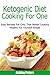 Ketogenic Diet Cooking For One: Easy Recipes For One, That Makes Cooking Healthy For Yourself Simple (Healthy Cooking for One, Ketogenic Diet Recipes)