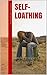 Self-loathing: Understanding Self-hatred (Second Edition)