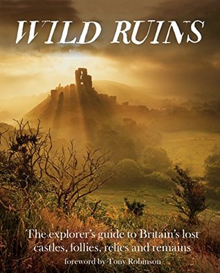 Wild Ruins: The Explorer's Guide to Britain Lost Castles, Follies, Relics and Remains (Kindle Edition)