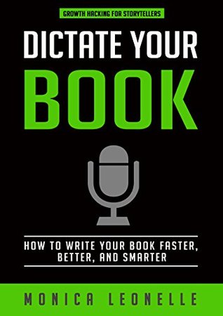 Dictate Your Book: How To Write Your Book Faster, Better, and Smarter (Growth Hacking For Storytellers)